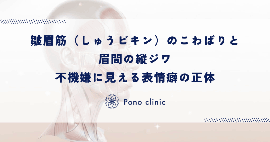 皺眉筋（しゅうビキン）のこわばりと眉間の縦ジワ｜不機嫌に見える表情癖の正体