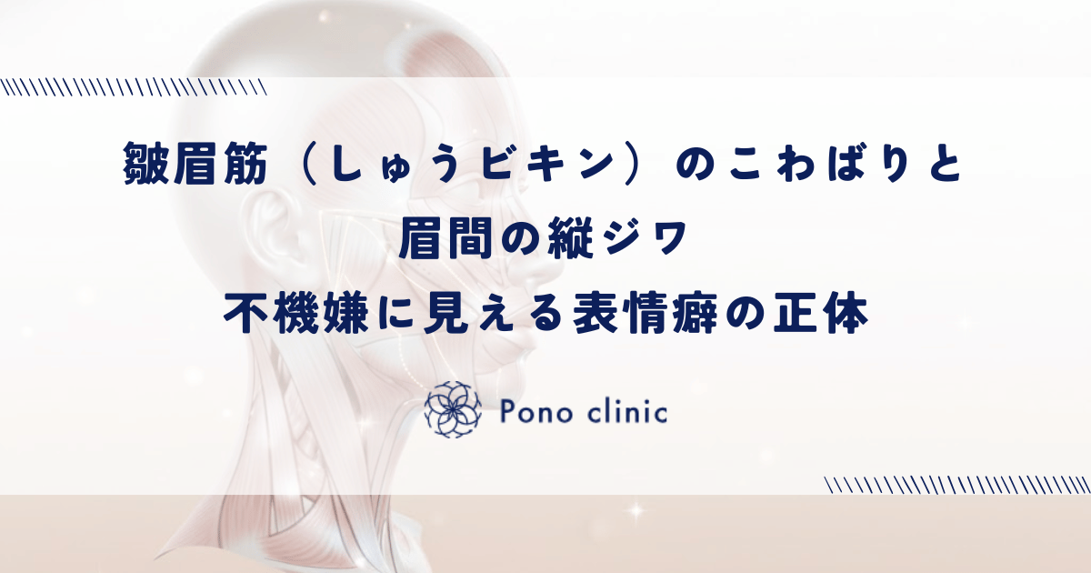 皺眉筋（しゅうビキン）のこわばりと眉間の縦ジワ｜不機嫌に見える表情癖の正体
