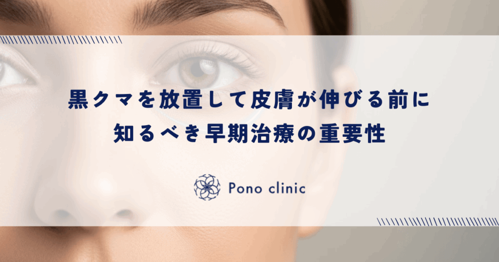 黒クマを放置して皮膚が伸びる前に知るべき早期治療の重要性