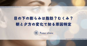 目の下の膨らみは脂肪？それとも「むくみ」？朝と夕方の変化で知る原因の特定